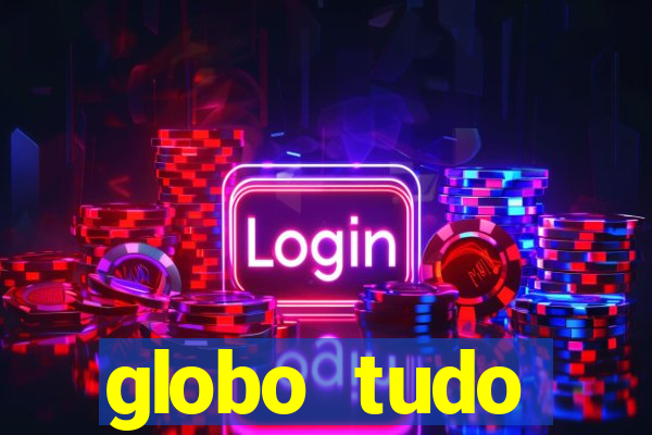 globo tudo absolutamente tudo