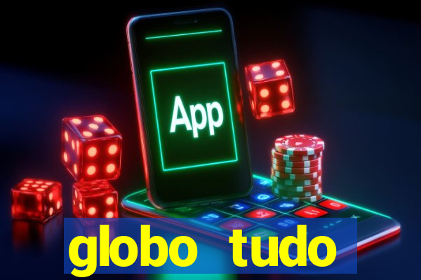 globo tudo absolutamente tudo