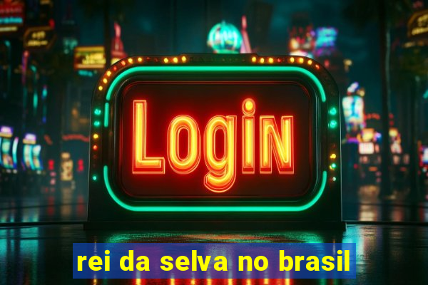 rei da selva no brasil