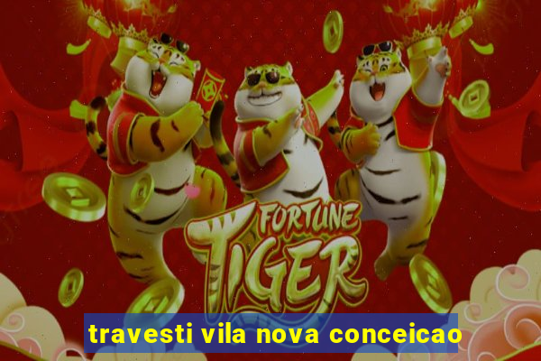 travesti vila nova conceicao