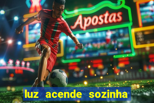 luz acende sozinha a noite o que significa luz acende sozinha a noite espiritismo