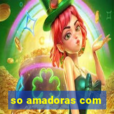 so amadoras com