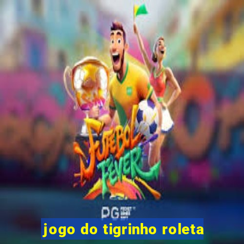 jogo do tigrinho roleta