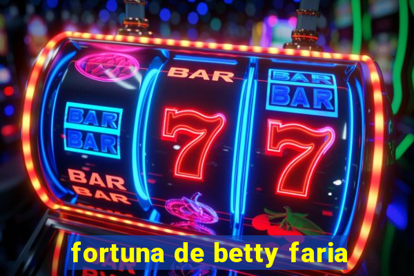 fortuna de betty faria