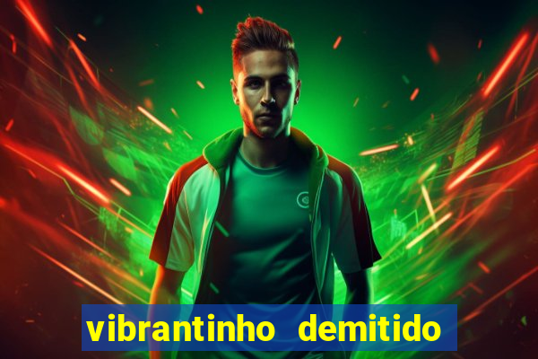 vibrantinho demitido do alterosa esporte