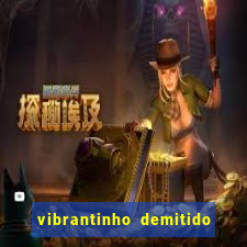 vibrantinho demitido do alterosa esporte