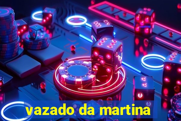 vazado da martina