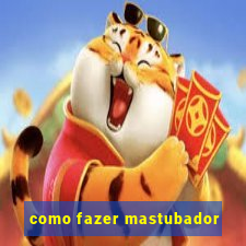 como fazer mastubador