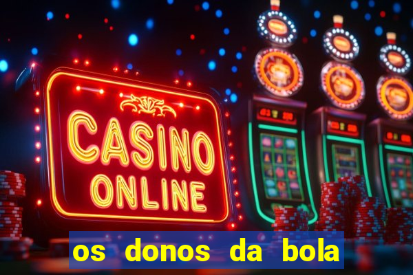 os donos da bola casa de aposta