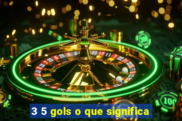 3 5 gols o que significa