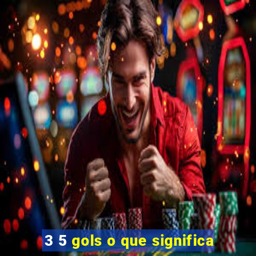 3 5 gols o que significa
