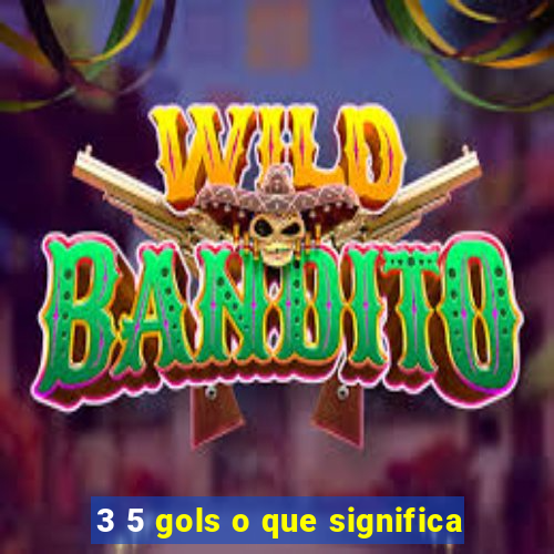 3 5 gols o que significa