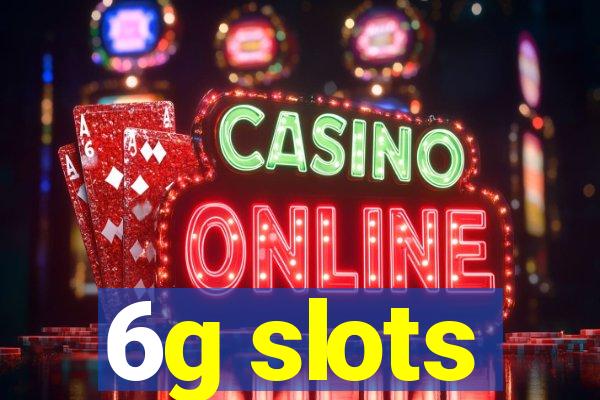 6g slots