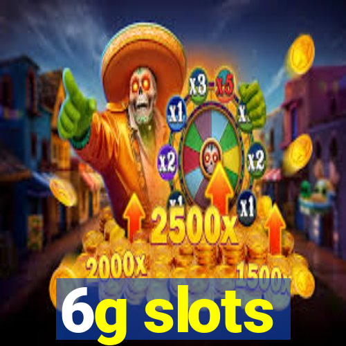 6g slots