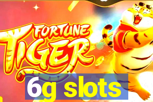6g slots