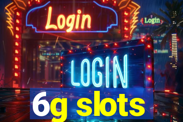 6g slots