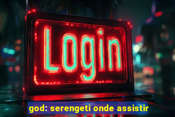 god: serengeti onde assistir