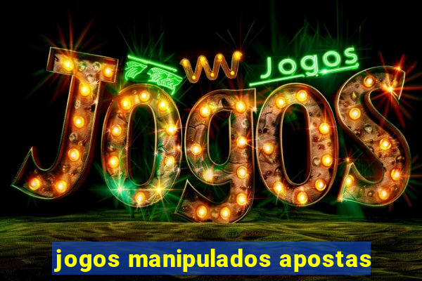 jogos manipulados apostas