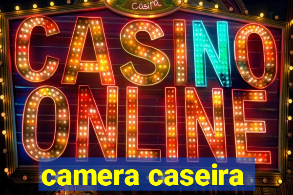 camera caseira