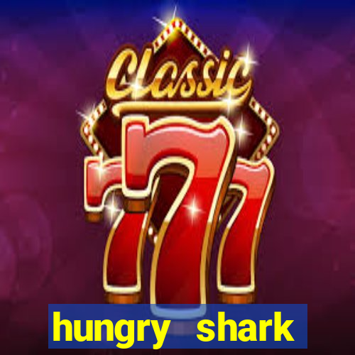 hungry shark evolution dinheiro infinito