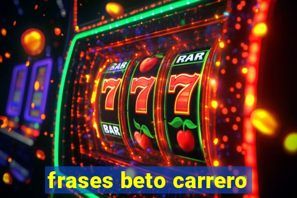 frases beto carrero