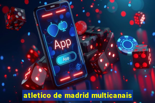 atletico de madrid multicanais