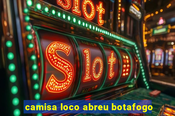camisa loco abreu botafogo