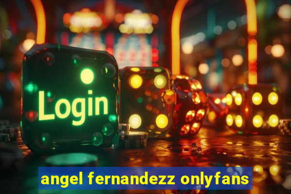 angel fernandezz onlyfans
