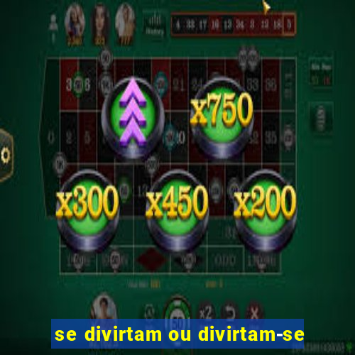 se divirtam ou divirtam-se