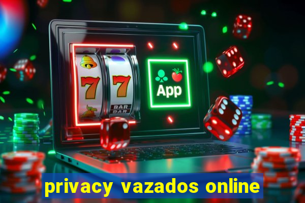 privacy vazados online
