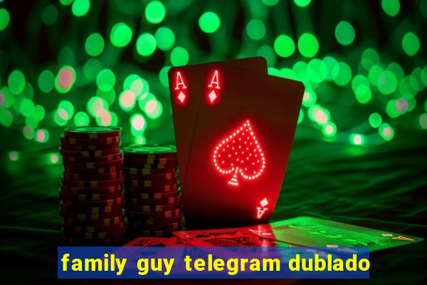 family guy telegram dublado