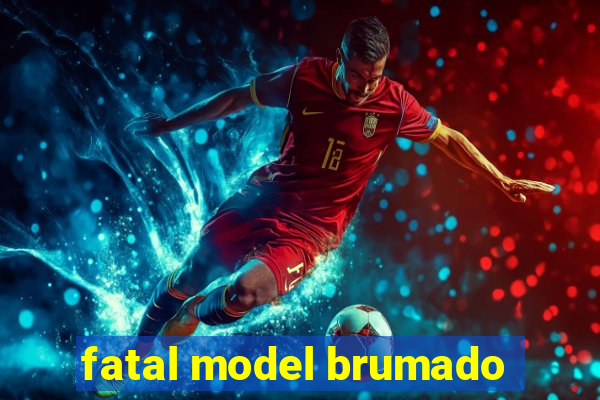 fatal model brumado