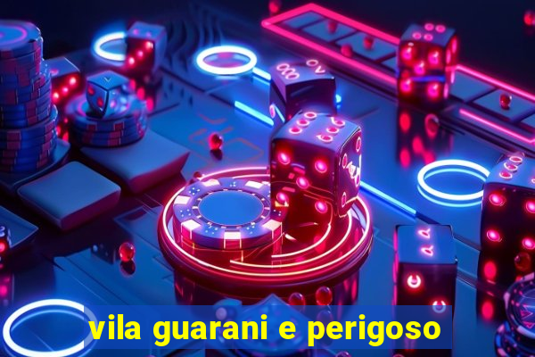 vila guarani e perigoso