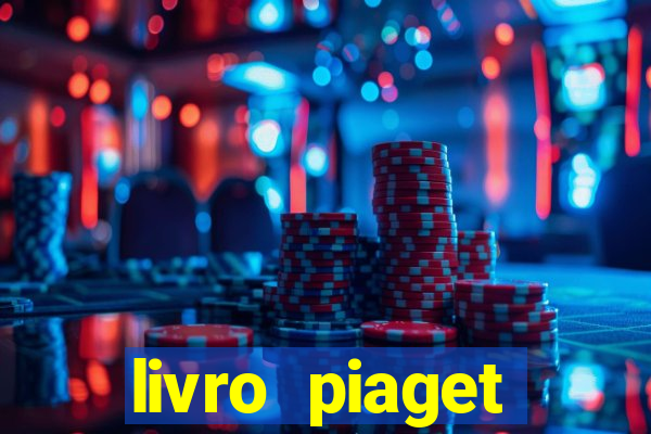 livro piaget desenvolvimento infantil pdf