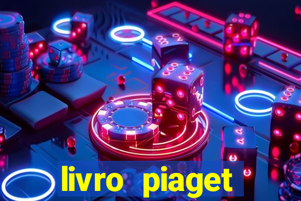 livro piaget desenvolvimento infantil pdf