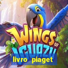 livro piaget desenvolvimento infantil pdf
