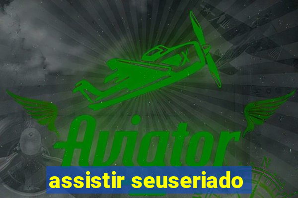 assistir seuseriado