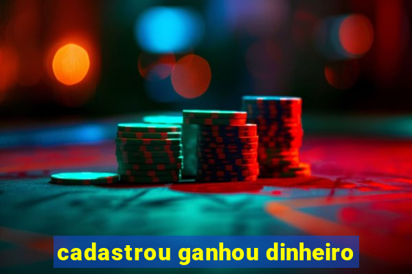 cadastrou ganhou dinheiro