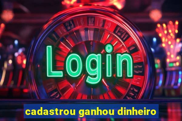 cadastrou ganhou dinheiro