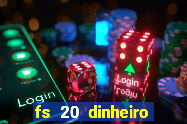 fs 20 dinheiro infinito download