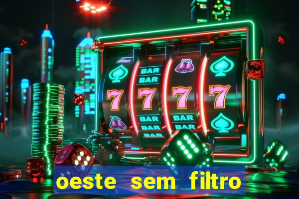 oeste sem filtro hoje ao vivo