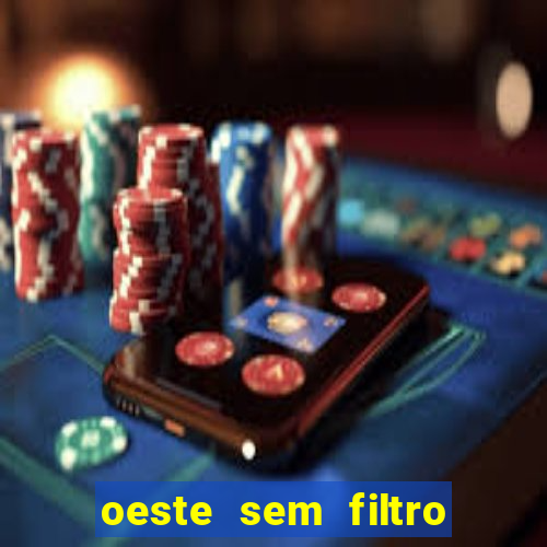 oeste sem filtro hoje ao vivo