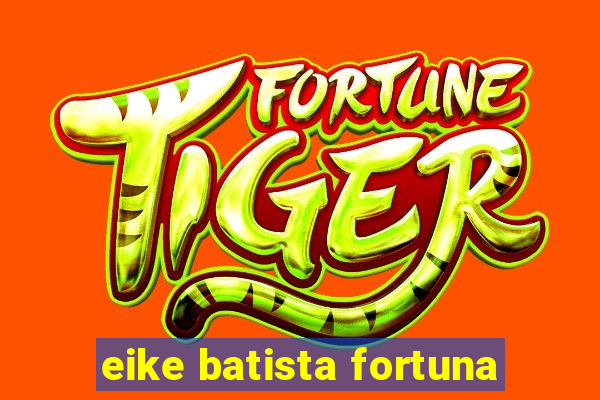 eike batista fortuna