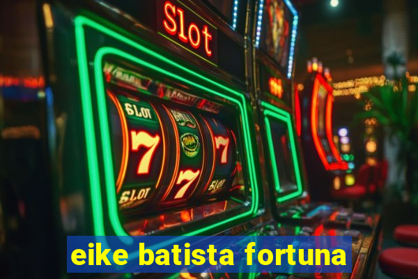 eike batista fortuna