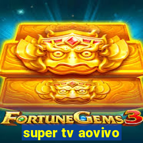 super tv aovivo