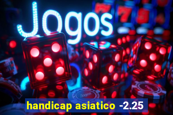 handicap asiatico -2.25