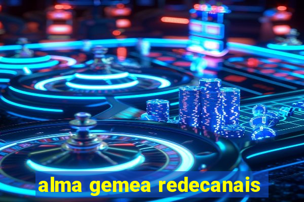alma gemea redecanais