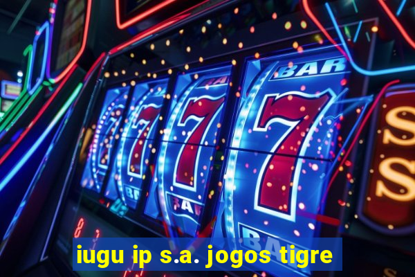 iugu ip s.a. jogos tigre