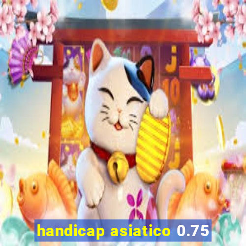handicap asiatico 0.75