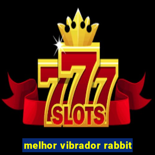 melhor vibrador rabbit